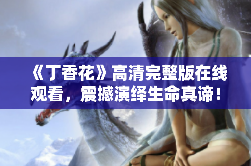 《丁香花》高清完整版在线观看，震撼演绎生命真谛！