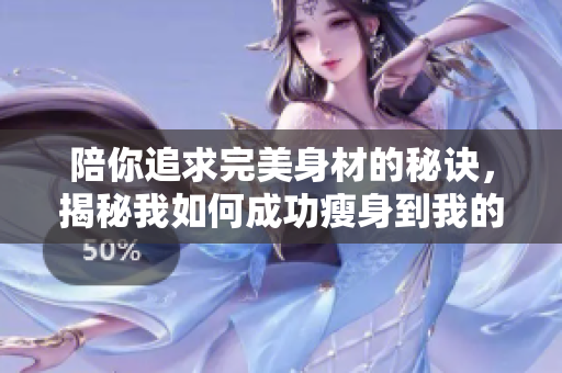 陪你追求完美身材的秘诀，揭秘我如何成功瘦身到我的漂亮瘦子5