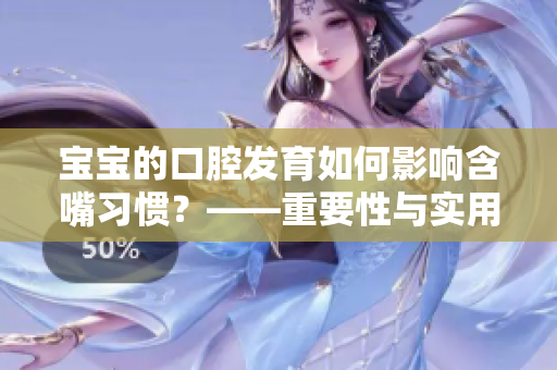 宝宝的口腔发育如何影响含嘴习惯？——重要性与实用技巧