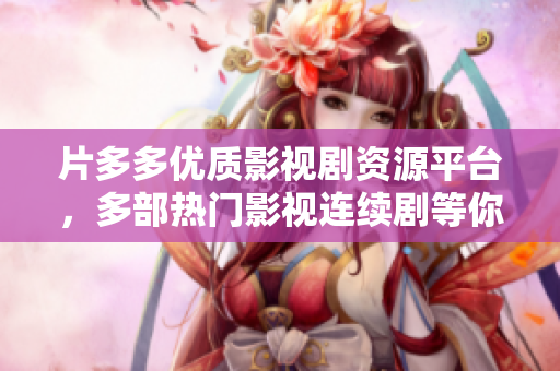片多多优质影视剧资源平台，多部热门影视连续剧等你来追！