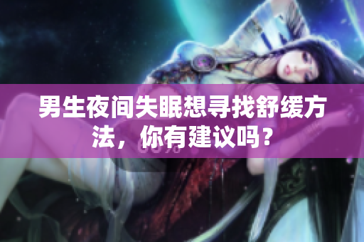 男生夜间失眠想寻找舒缓方法，你有建议吗？