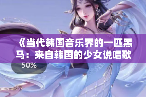 《当代韩国音乐界的一匹黑马：来自韩国的少女说唱歌手》