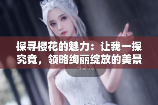 探寻樱花的魅力：让我一探究竟，领略绚丽绽放的美景