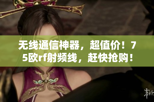 无线通信神器，超值价！75欧rf射频线，赶快抢购！
