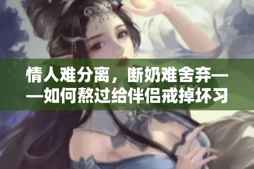 情人难分离，断奶难舍弃——如何熬过给伴侣戒掉坏习惯的难关？