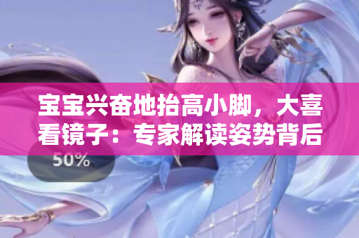 宝宝兴奋地抬高小脚，大喜看镜子：专家解读姿势背后的意义