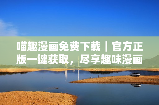 喵趣漫画免费下载｜官方正版一键获取，尽享趣味漫画世界