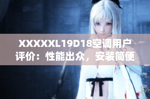 XXXXXL19D18空调用户评价：性能出众，安装简便，节能环保(1)