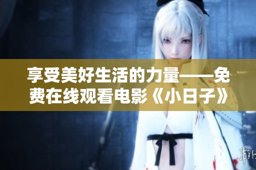 享受美好生活的力量——免费在线观看电影《小日子》