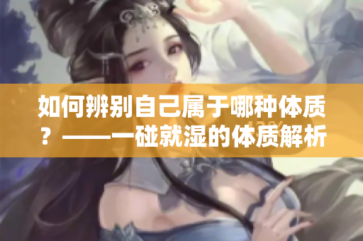 如何辨别自己属于哪种体质？——一碰就湿的体质解析