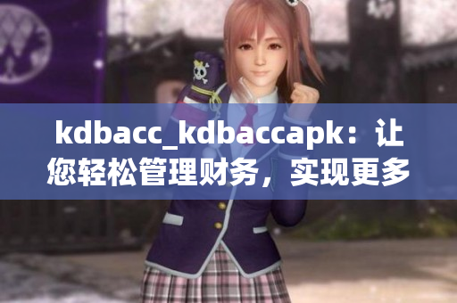 kdbacc_kdbaccapk：让您轻松管理财务，实现更多优势(1)
