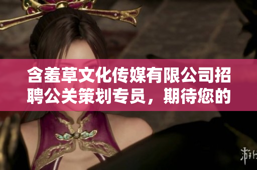 含羞草文化传媒有限公司招聘公关策划专员，期待您的加入!