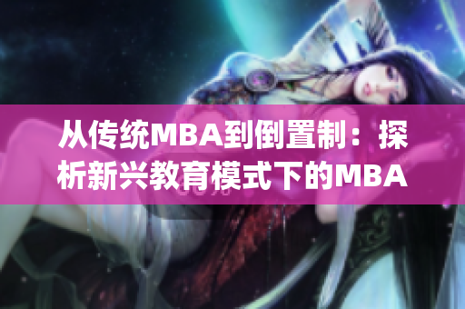 从传统MBA到倒置制：探析新兴教育模式下的MBA课程设计(1)