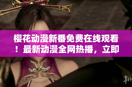 樱花动漫新番免费在线观看！最新动漫全网热播，立即观看！