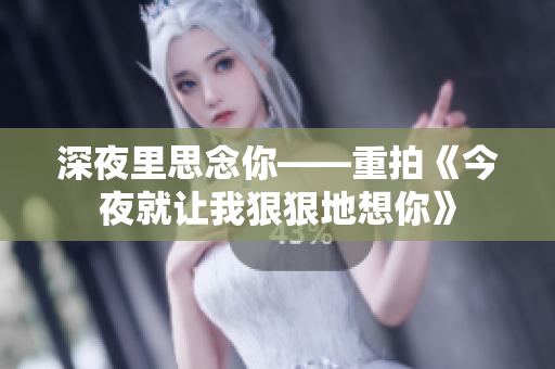 深夜里思念你——重拍《今夜就让我狠狠地想你》