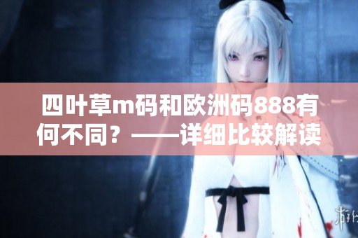 四叶草m码和欧洲码888有何不同？——详细比较解读