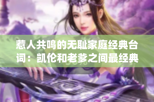 惹人共鸣的无耻家庭经典台词：凯伦和老爹之间最经典的那一句(1)