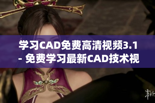 学习CAD免费高清视频3.1 - 免费学习最新CAD技术视频(1)