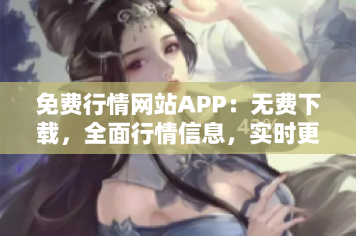 免费行情网站APP：无费下载，全面行情信息，实时更新