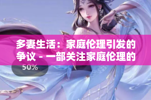 多妻生活：家庭伦理引发的争议 - 一部关注家庭伦理的电视剧