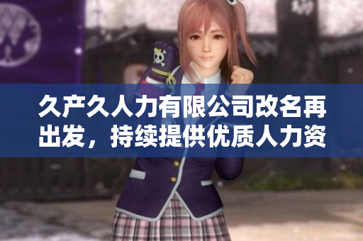 久产久人力有限公司改名再出发，持续提供优质人力资源服务