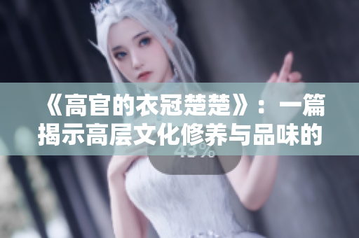 《高官的衣冠楚楚》：一篇揭示高层文化修养与品味的文章