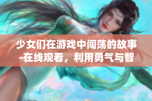 少女们在游戏中闯荡的故事-在线观看，利用勇气与智慧战胜挑战(1)
