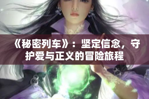 《秘密列车》：坚定信念，守护爱与正义的冒险旅程