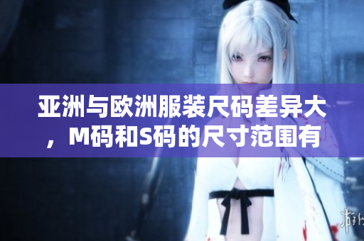 亚洲与欧洲服装尺码差异大，M码和S码的尺寸范围有何不同？
