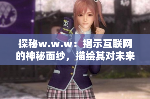 探秘w.w.w：揭示互联网的神秘面纱，描绘其对未来的影响