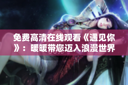 免费高清在线观看《遇见你》：暖暖带您迈入浪漫世界