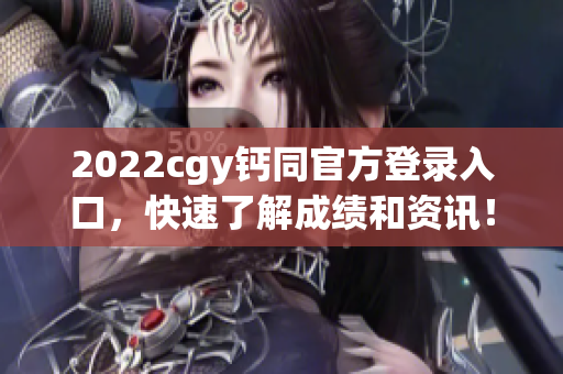 2022cgy钙同官方登录入口，快速了解成绩和资讯！