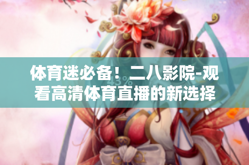 体育迷必备！二八影院-观看高清体育直播的新选择