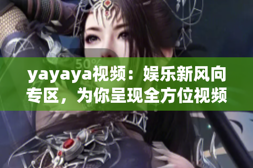 yayaya视频：娱乐新风向专区，为你呈现全方位视频内容