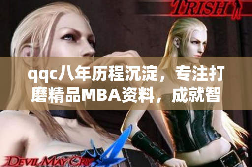 qqc八年历程沉淀，专注打磨精品MBA资料，成就智库力作