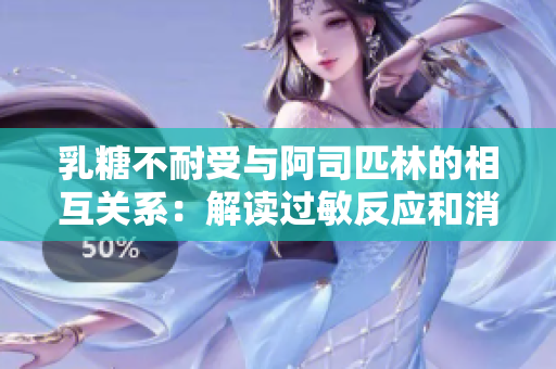 乳糖不耐受与阿司匹林的相互关系：解读过敏反应和消化问题