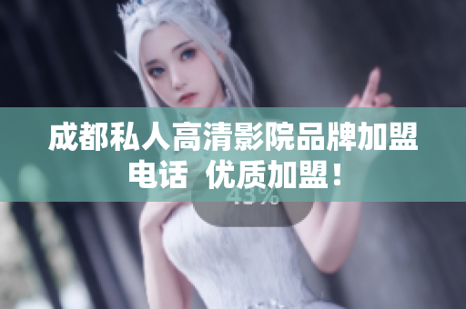 成都私人高清影院品牌加盟电话  优质加盟！