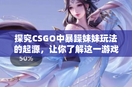 探究CSGO中暴躁妹妹玩法的起源，让你了解这一游戏现象