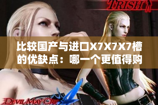 比较国产与进口X7X7X7槽的优缺点：哪一个更值得购买？