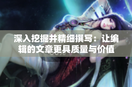 深入挖掘并精细撰写：让编辑的文章更具质量与价值