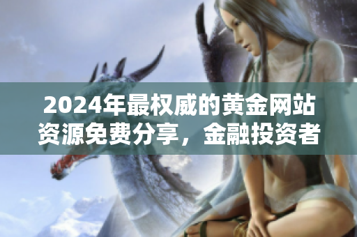 2024年最权威的黄金网站资源免费分享，金融投资者必备！