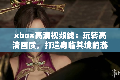 xbox高清视频线：玩转高清画质，打造身临其境的游戏体验