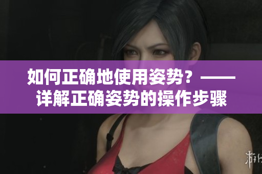 如何正确地使用姿势？——详解正确姿势的操作步骤