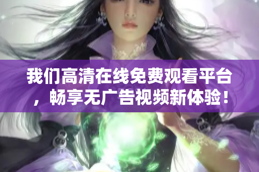 我们高清在线免费观看平台，畅享无广告视频新体验！