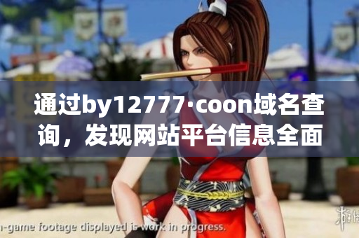 通过by12777·coon域名查询，发现网站平台信息全面详尽
