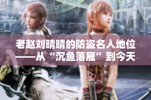 老赵刘晴晴的防盗名人地位——从“沉鱼落雁”到今天的认可