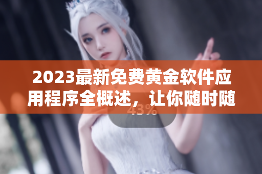 2023最新免费黄金软件应用程序全概述，让你随时随地畅享无限可能