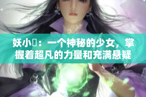妖小槡：一个神秘的少女，掌握着超凡的力量和充满悬疑的故事线