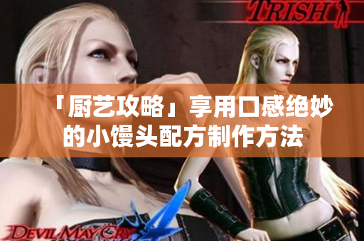 「厨艺攻略」享用口感绝妙的小馒头配方制作方法