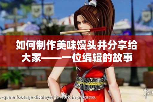 如何制作美味馒头并分享给大家——一位编辑的故事